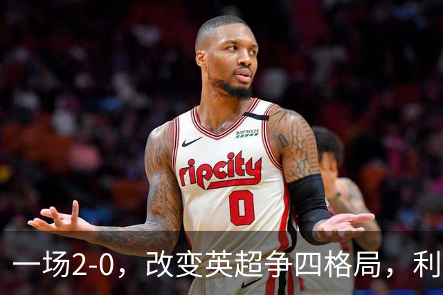 一场2-0，改变英超争四格局，利物浦超越切尔西，升到第4名