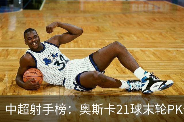 中超射手榜：奥斯卡21球末轮PK卡迪斯，拉唐20球克雷桑19球
