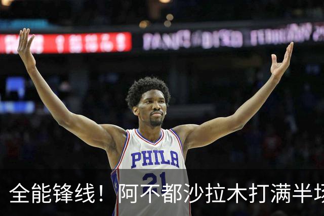 全能锋线！阿不都沙拉木打满半场 6中4拿到9分7板5助
