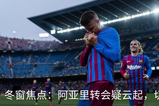 冬窗焦点：阿亚里转会疑云起，切尔西成最大抢手热门