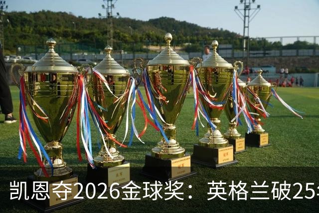 凯恩夺2026金球奖：英格兰破25年魔咒，梅西第五引时代争议