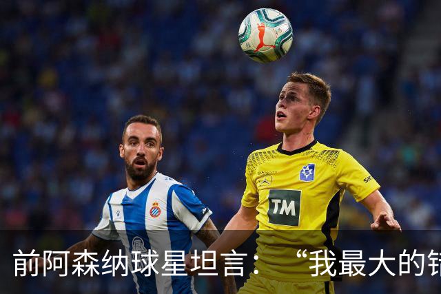 前阿森纳球星坦言：“我最大的错误就是加盟巴塞罗那”
