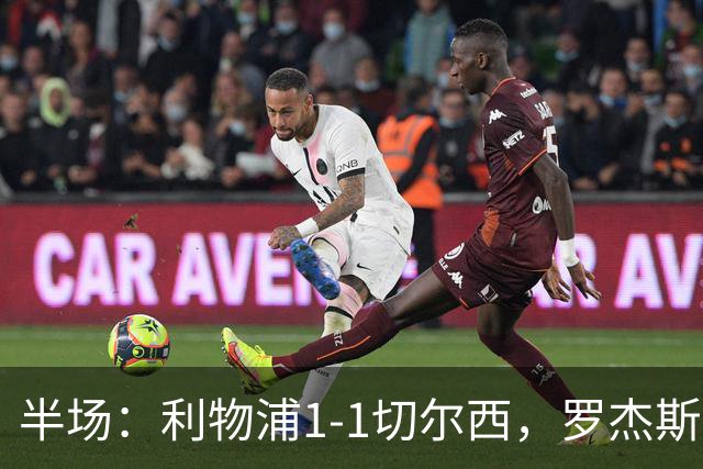 半场：利物浦1-1切尔西，罗杰斯、加克波点射，拉克鲁瓦伤退
