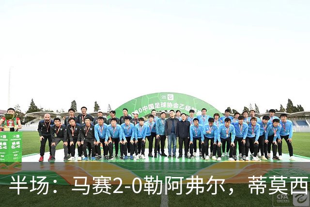 半场：马赛2-0勒阿弗尔，蒂莫西-维阿一条龙，伊根-赖利头球建功