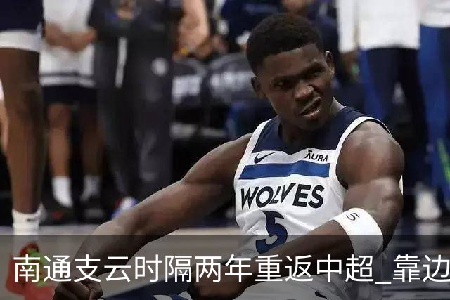南通支云时隔两年重返中超 靠边缘人完成逆袭