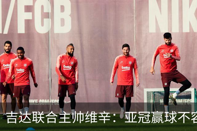 吉达联合主帅维辛：亚冠赢球不容易，对手很顽强