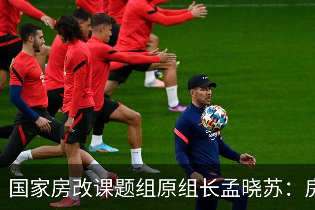 国家房改课题组原组长孟晓苏：房价肯定会涨，已有牛市抬头迹象