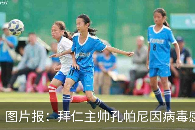 图片报：拜仁主帅孔帕尼因病毒感染，被直升机送至医院