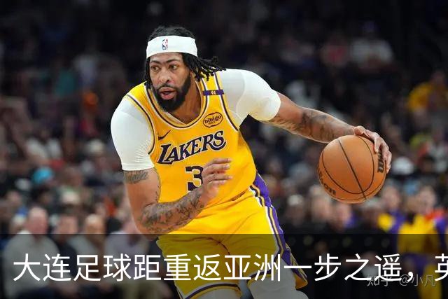 大连足球距重返亚洲一步之遥，英博49分仍未确保下赛季亚战