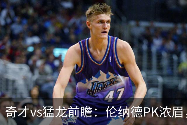 奇才vs猛龙前瞻：伦纳德PK浓眉，猛龙如虎添翼实力更胜一筹被看好