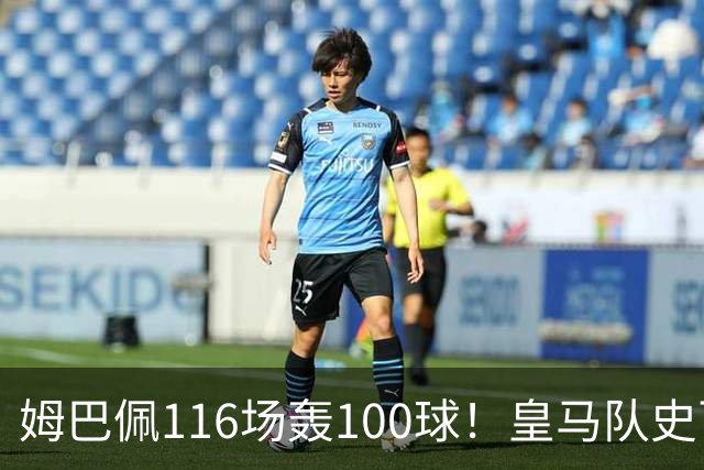 姆巴佩116场轰100球！皇马队史百球榜排第5