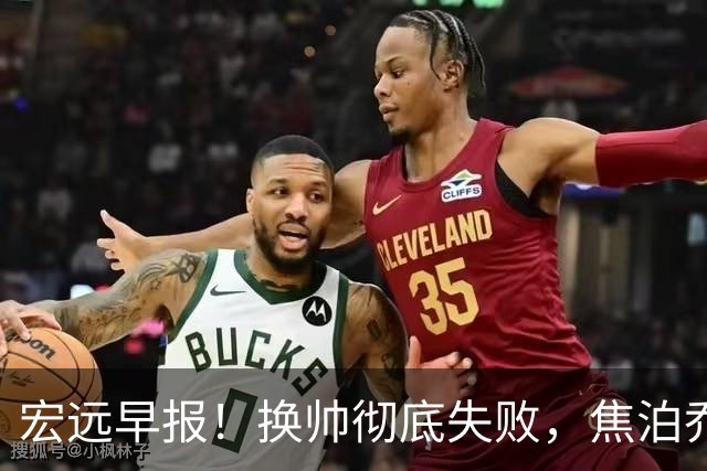 宏远早报！换帅彻底失败，焦泊乔伤情报告出炉，徐杰被弃用！