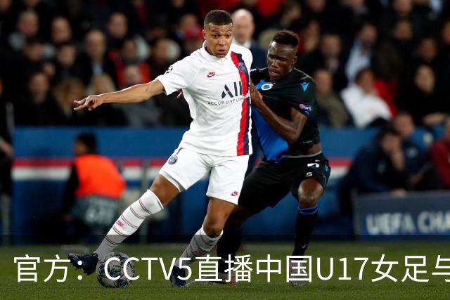 官方：CCTV5直播中国U17女足与法国U17女足的比赛