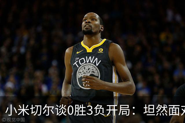 小米切尔谈0胜3负开局：坦然面对阵痛 在逆境中成长