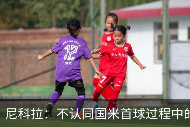 尼科拉：不认同国米首球过程中的犯规判罚；球队表现让我满意