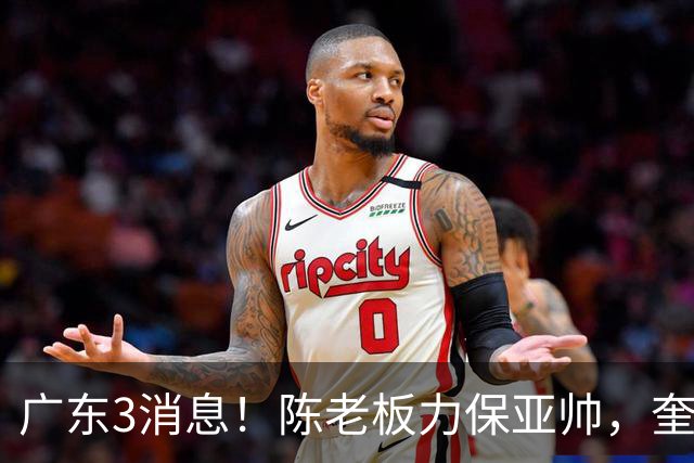 广东3消息！陈老板力保亚帅，奎因或有望回归救火，杜锋爱将再失业