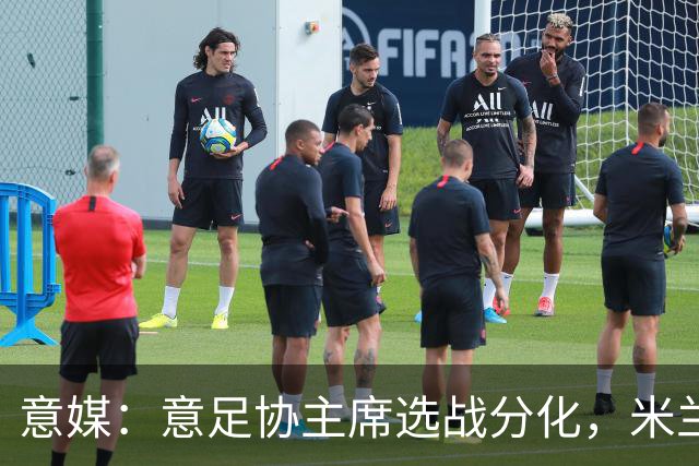 意媒：意足协主席选战分化，米兰双雄支持加利亚尼挑战马拉戈