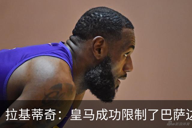拉基蒂奇：皇马成功限制了巴萨边路进攻，亚马尔踢得非常艰难