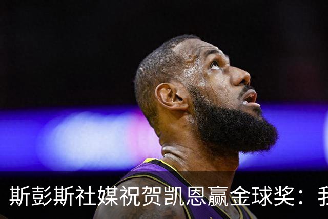 斯彭斯社媒祝贺凯恩赢金球奖：我的队长，GOAT