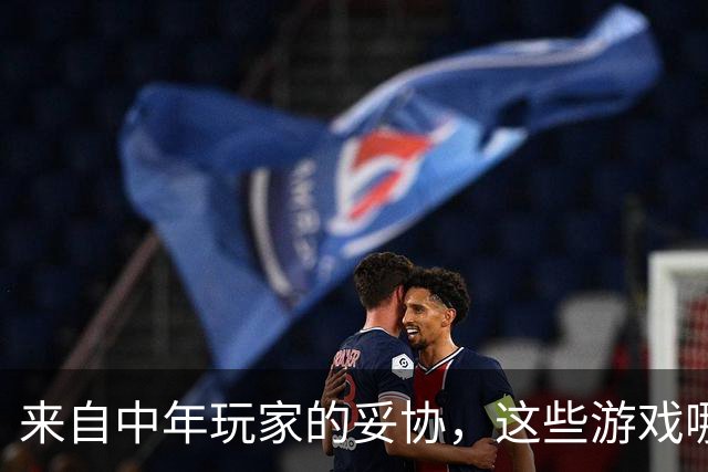 来自中年玩家的妥协，这些游戏哪怕再好玩我都不敢碰了