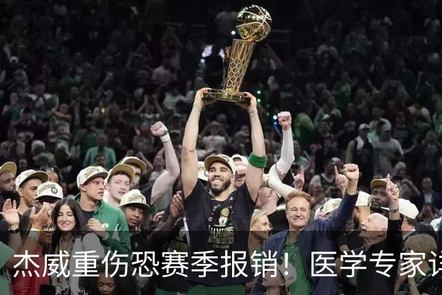 杰威重伤恐赛季报销！医学专家详解伤情：他很可能惨遭脚踝脱臼+骨折
