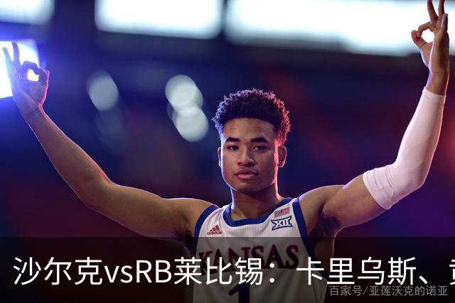 沙尔克vsRB莱比锡：卡里乌斯、黄喜灿首发，劳姆、努萨出战