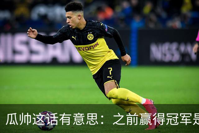 瓜帅这话有意思：之前赢得冠军是因为在大俱乐部