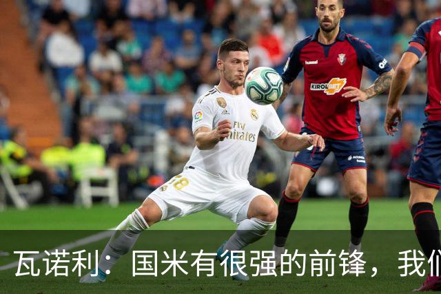 瓦诺利：国米有很强的前锋，我们需要踢出一场完美的比赛