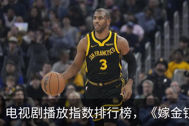 电视剧播放指数排行榜，《嫁金钗》跌至第二，第一指数高达87.54