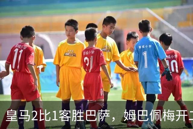 皇马2比1客胜巴萨，姆巴佩梅开二度终结对手联赛九连胜