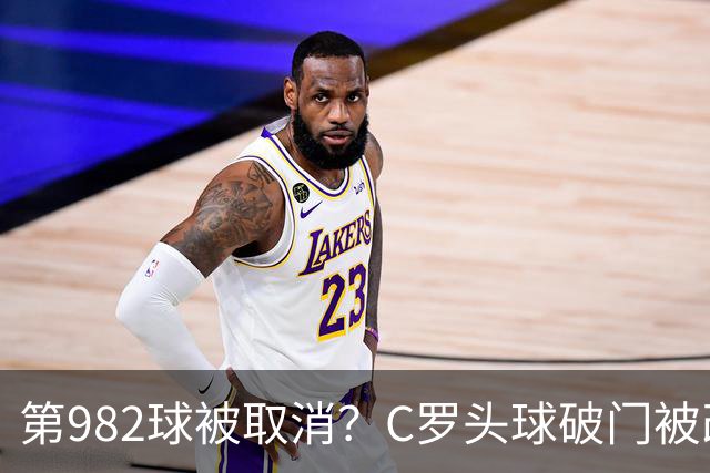 第982球被取消？C罗头球破门被改成对手乌龙！FIFA+3大网站已更新：同一颗头球，凭什么开出两本账？