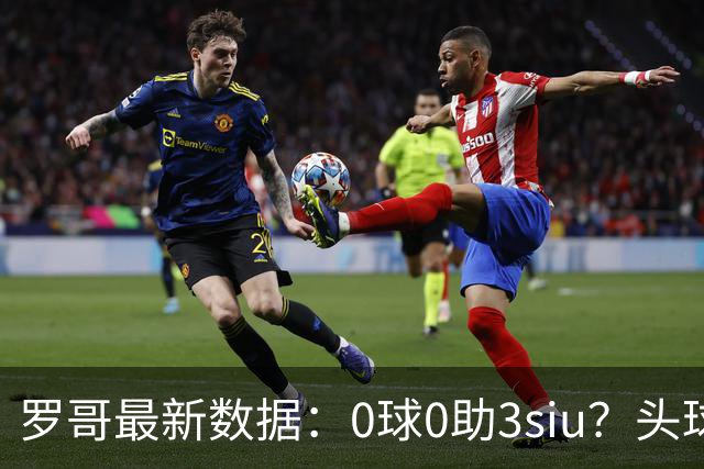 罗哥最新数据：0球0助3siu？头球破门被判武磊，胜利仍取四连胜