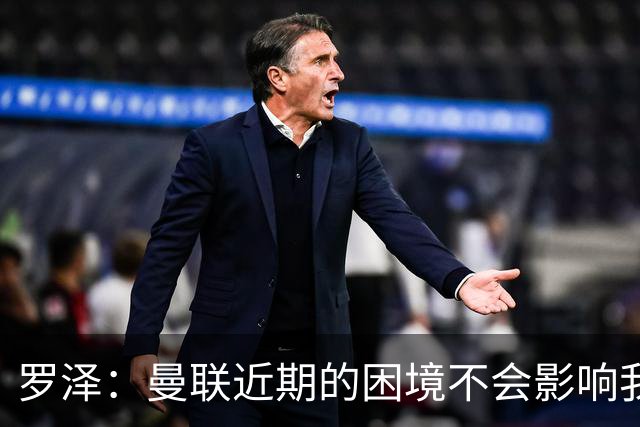 罗泽：曼联近期的困境不会影响我们备战 他们现在肯定很愤怒想拼