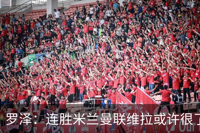 罗泽：连胜米兰曼联维拉或许很了不起；距离决赛还有三场比赛