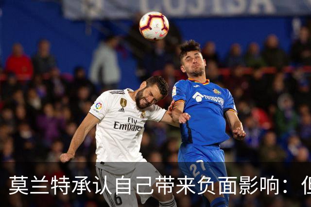 莫兰特承认自己带来负面影响：但问题不全在我