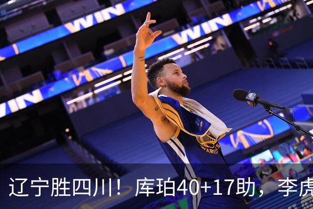 辽宁胜四川！库珀40+17助，李虎翼末节暴走救主，防守仍是问题！