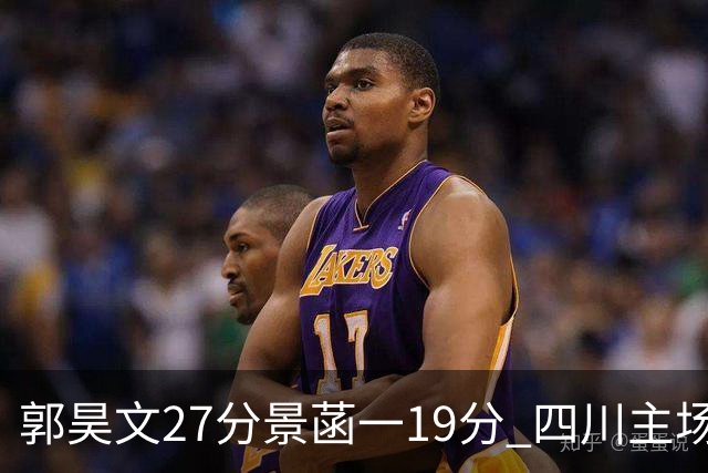 郭昊文27分景菡一19分 四川主场不敌同曦遭三连败