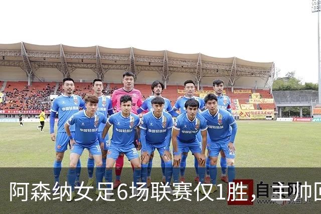 阿森纳女足6场联赛仅1胜，主帅回应换帅质疑