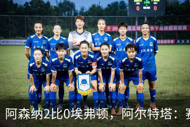 阿森纳2比0埃弗顿，阿尔特塔：赛程太糟糕，但球员扛住了