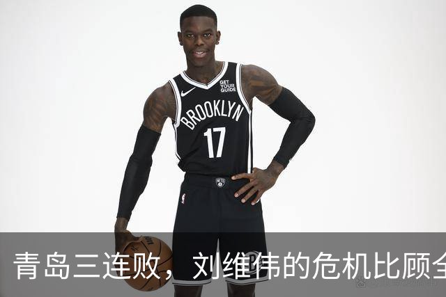 青岛三连败，刘维伟的危机比顾全更安静，却也更难救