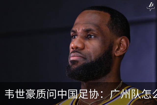 韦世豪质问中国足协：广州队怎么过的准入？