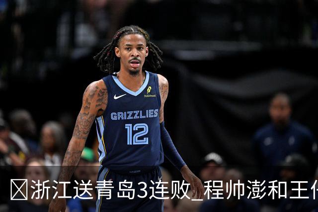 🏀浙江送青岛3连败 程帅澎&王仔路&维塔尔16分 王奕博15+10