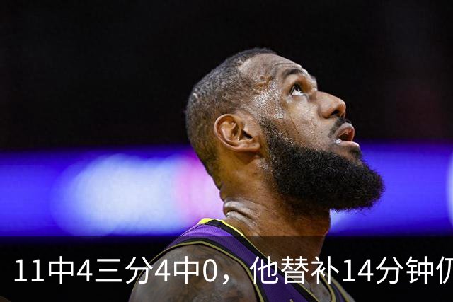 11中4三分4中0，他替补14分钟仍拿11分4板