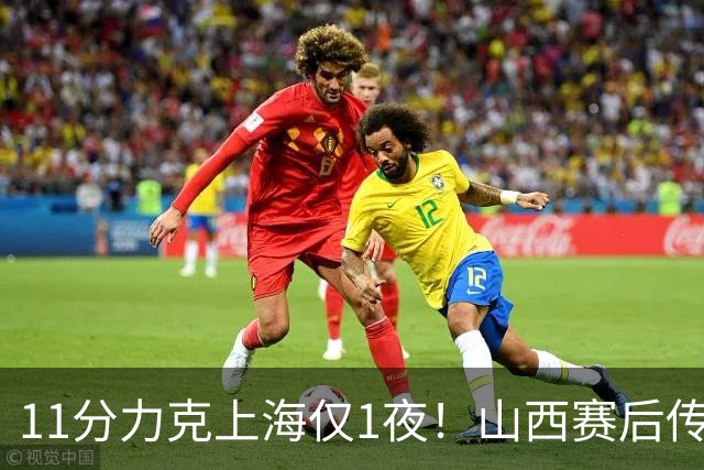 11分力克上海仅1夜！山西赛后传来布扎斯消息，原帅说的很实在