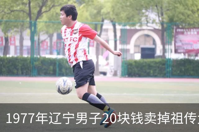 1977年辽宁男子20块钱卖掉祖传大罐子，30年后得知价值2亿要求撤销交易