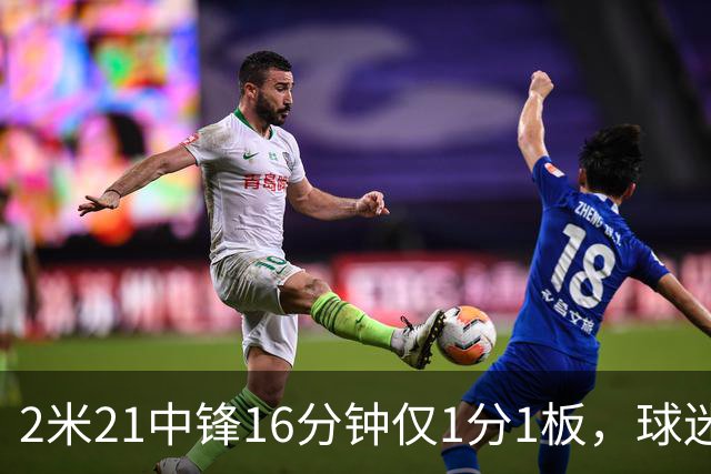 2米21中锋16分钟仅1分1板，球迷：CBA都打不明白怎么进的国家队？