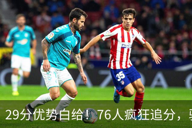 29分优势白给！76人疯狂追分，骑士两大核心哈登、沃特森难堪大任