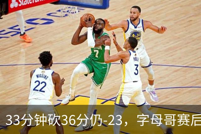 33分钟砍36分仍-23，字母哥赛后：我必须更拼命
