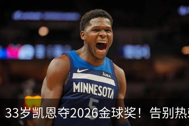 33岁凯恩夺2026金球奖！告别热刺悲情，解锁生涯新高