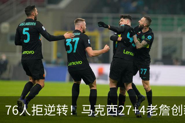 76人拒逆转！马克西27+4老詹创新高，布伦森24+6犯错，恩比德12中3